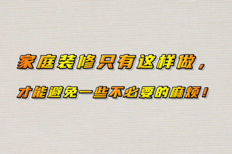 家庭裝修只有這樣做，才能避免一些不必要的麻煩！