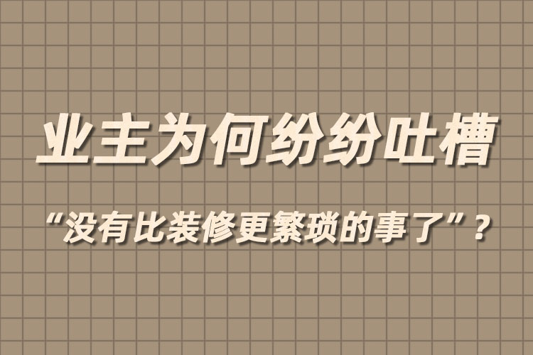 業(yè)主為何紛紛吐槽“沒有比裝修更繁瑣的事了”？